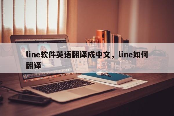 line软件英语翻译成中文，line如何翻译