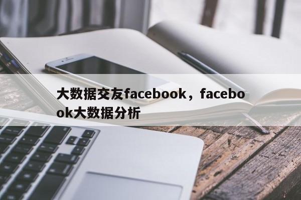 大数据交友facebook，facebook大数据分析