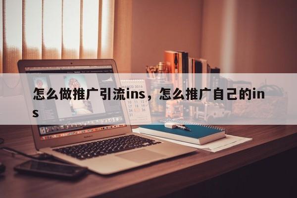 怎么做推广引流ins，怎么推广自己的ins