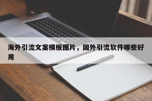 海外引流文案模板图片，国外引流软件哪些好用