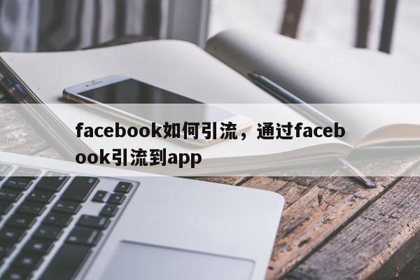 facebook如何引流，通过facebook引流到app