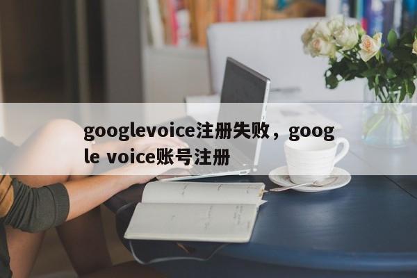 googlevoice注册失败，google voice账号注册
