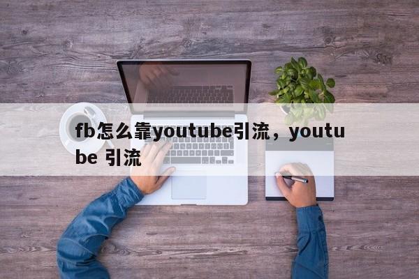 fb怎么靠youtube引流，youtube 引流