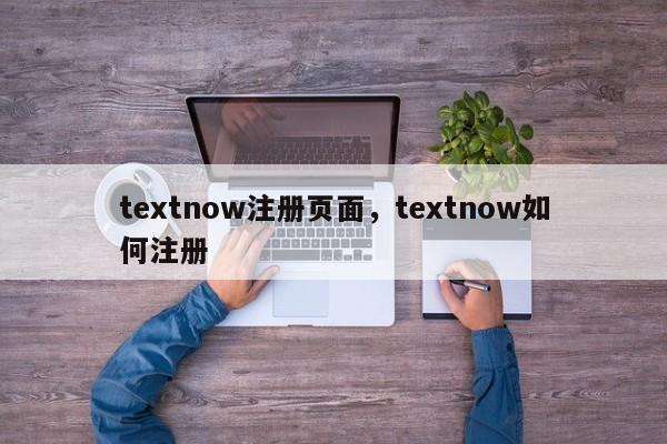 textnow注册页面，textnow如何注册