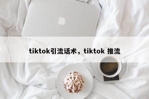 tiktok引流话术，tiktok 推流