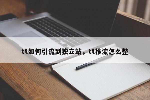 tt如何引流到独立站，tt推流怎么整