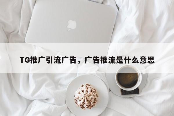 TG推广引流广告，广告推流是什么意思