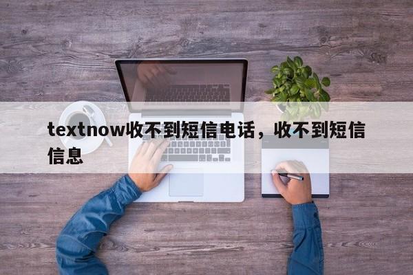textnow收不到短信电话，收不到短信信息