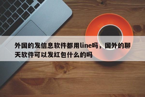 外国的发信息软件都用line吗，国外的聊天软件可以发红包什么的吗