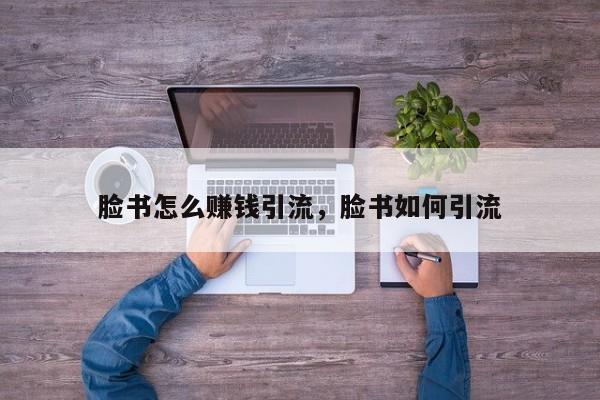 脸书怎么赚钱引流，脸书如何引流