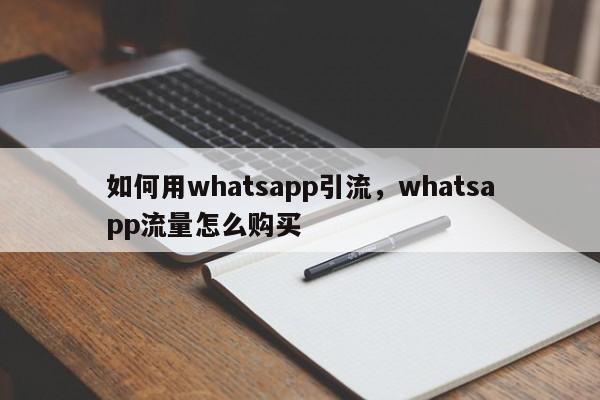 如何用whatsapp引流，whatsapp流量怎么购买