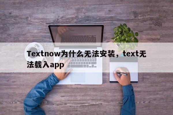 Textnow为什么无法安装，text无法载入app