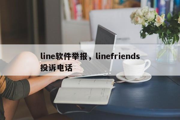 line软件举报，linefriends投诉电话