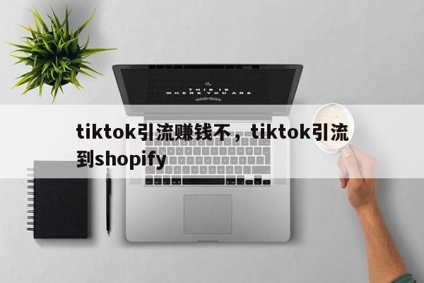 tiktok引流赚钱不，tiktok引流到shopify