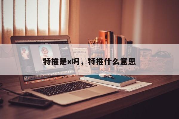 特推是x吗，特推什么意思