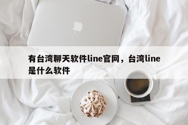 有台湾聊天软件line官网，台湾line是什么软件