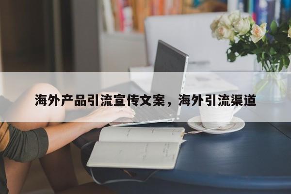海外产品引流宣传文案，海外引流渠道