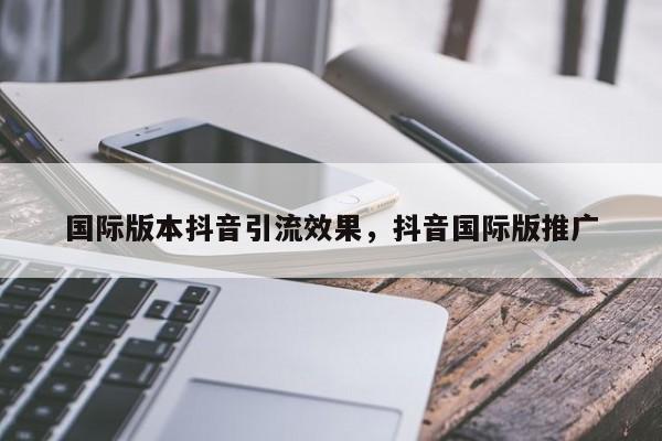 国际版本抖音引流效果，抖音国际版推广