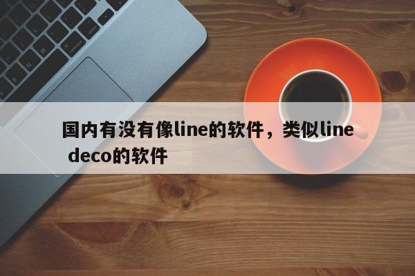 国内有没有像line的软件，类似line deco的软件