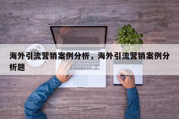 海外引流营销案例分析，海外引流营销案例分析题