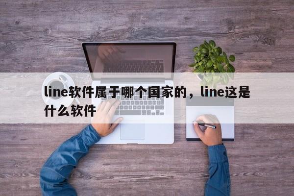 line软件属于哪个国家的，line这是什么软件