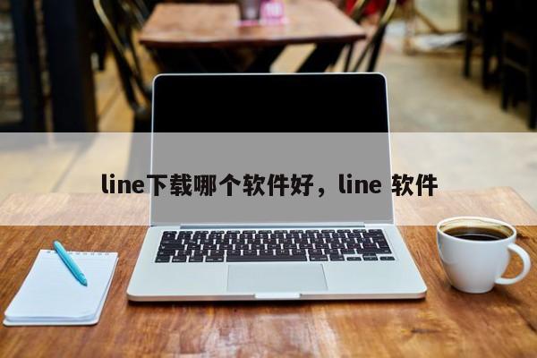 line下载哪个软件好，line 软件