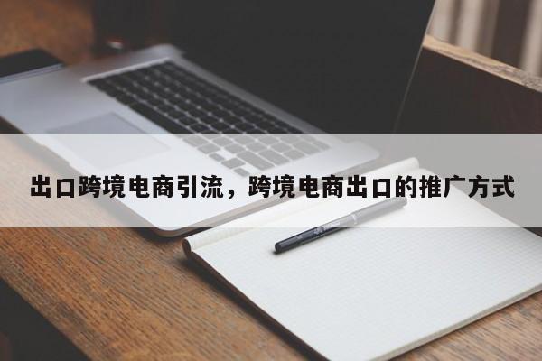 出口跨境电商引流，跨境电商出口的推广方式