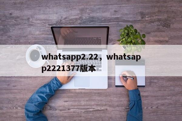 whatsapp2.22，whatsapp2221377版本