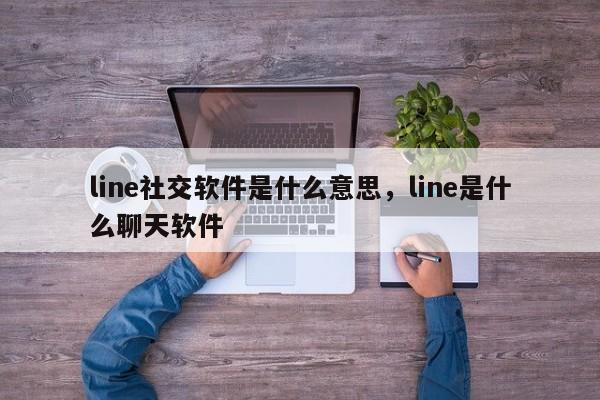 line社交软件是什么意思，line是什么聊天软件