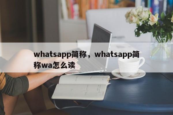 whatsapp简称，whatsapp简称wa怎么读
