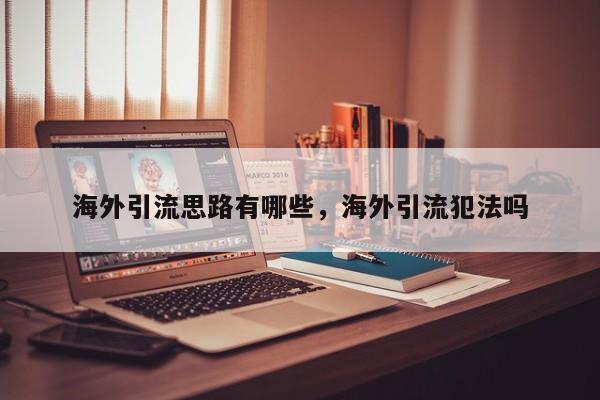 海外引流思路有哪些，海外引流犯法吗