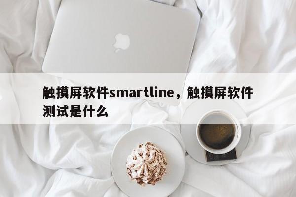 触摸屏软件smartline，触摸屏软件测试是什么