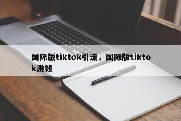 国际版tiktok引流，国际版tiktok赚钱