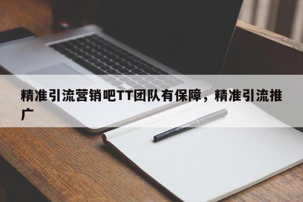 精准引流营销吧TT团队有保障，精准引流推广