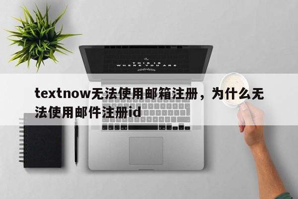 textnow无法使用邮箱注册，为什么无法使用邮件注册id