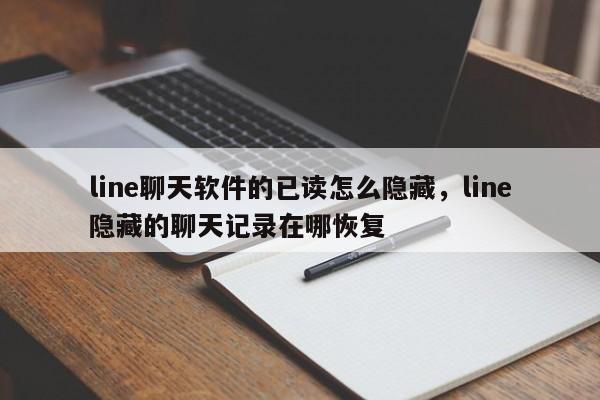 line聊天软件的已读怎么隐藏，line隐藏的聊天记录在哪恢复