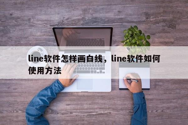 line软件怎样画白线，line软件如何使用方法