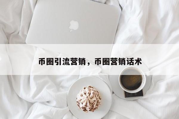 币圈引流营销，币圈营销话术