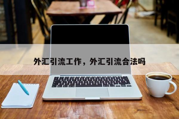 外汇引流工作，外汇引流合法吗