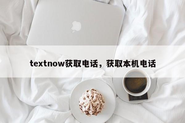 textnow获取电话，获取本机电话
