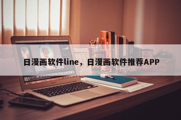日漫画软件line，日漫画软件推荐APP
