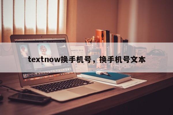 textnow换手机号，换手机号文本