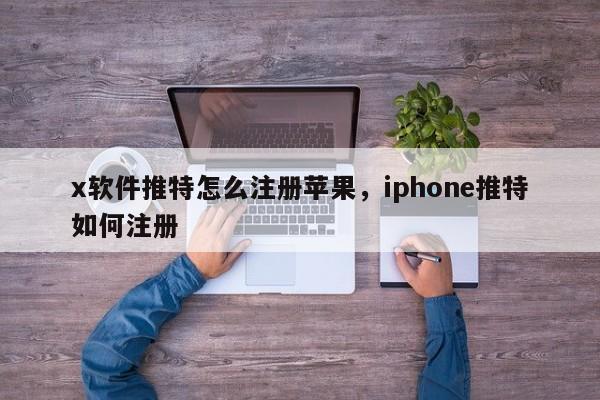 x软件推特怎么注册苹果，iphone推特如何注册