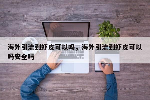 海外引流到虾皮可以吗，海外引流到虾皮可以吗安全吗