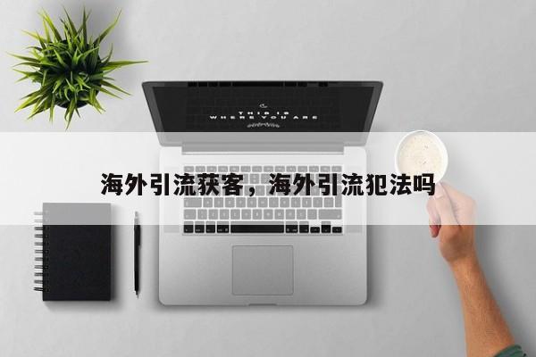 海外引流获客，海外引流犯法吗