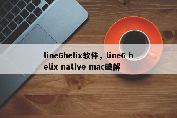 line6helix软件，line6 helix native mac破解