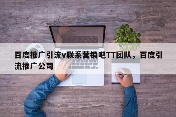 百度推广引流v联系营销吧TT团队，百度引流推广公司
