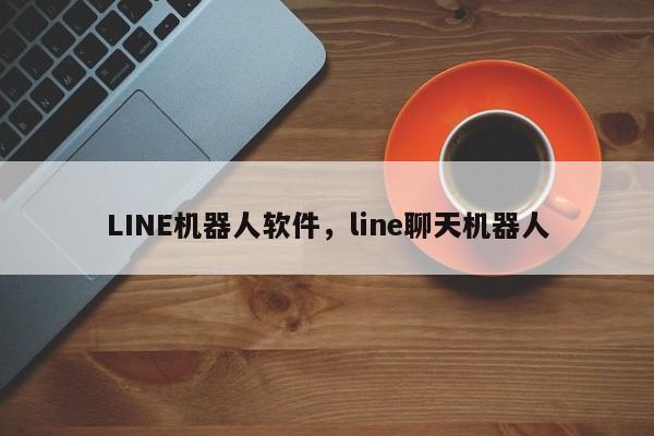 LINE机器人软件，line聊天机器人