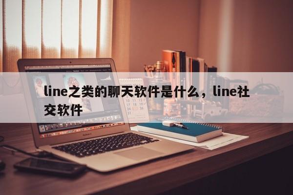 line之类的聊天软件是什么，line社交软件