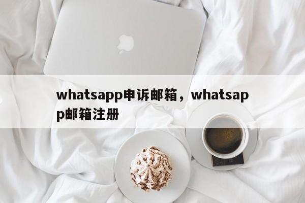 whatsapp申诉邮箱，whatsapp邮箱注册